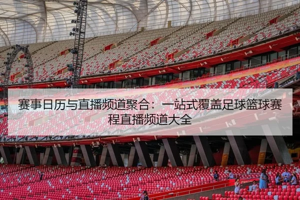 赛事日历与直播频道聚合：一站式覆盖足球篮球赛程直播频道大全